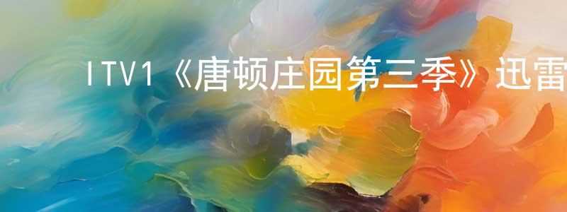陈娅雯的动漫综艺大全,ITV1《唐顿庄园第三季》迅雷下载/在线观看/百度云-犯罪/历史载-美剧天堂